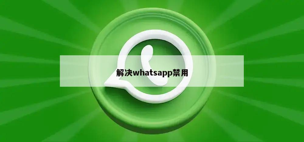 解决whatsapp禁用
